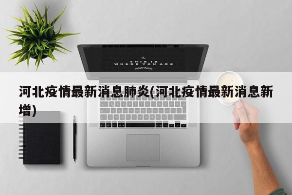 河北疫情最新消息肺炎(河北疫情最新消息新增)