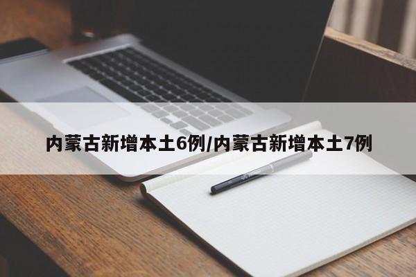 内蒙古新增本土6例/内蒙古新增本土7例