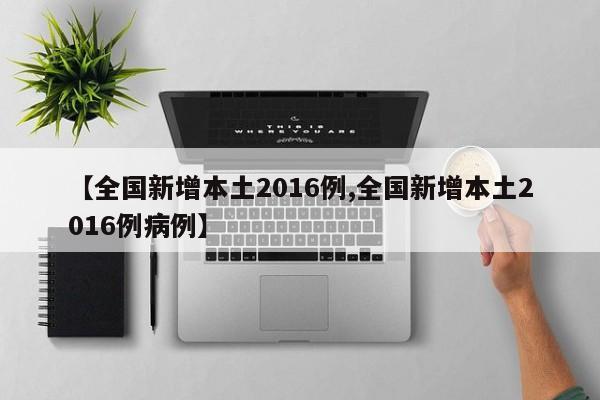 【全国新增本土2016例,全国新增本土2016例病例】