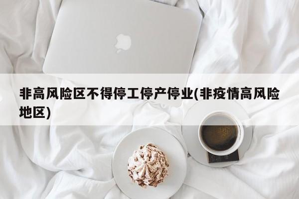 非高风险区不得停工停产停业(非疫情高风险地区)