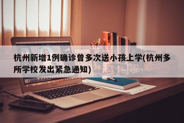 杭州新增1例确诊曾多次送小孩上学(杭州多所学校发出紧急通知)