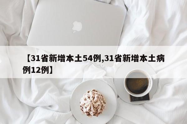 【31省新增本土54例,31省新增本土病例12例】