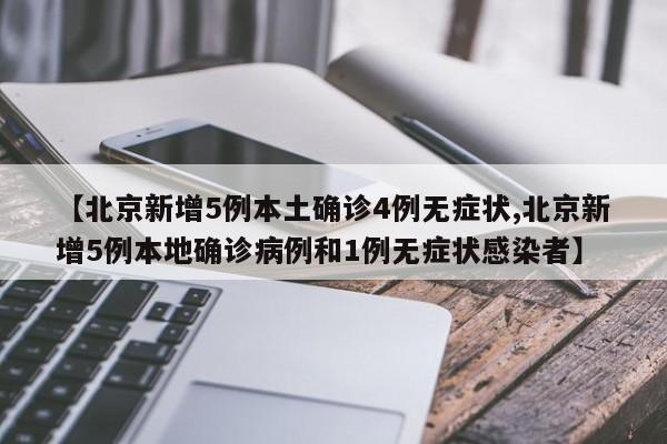 【北京新增5例本土确诊4例无症状,北京新增5例本地确诊病例和1例无症状感染者】