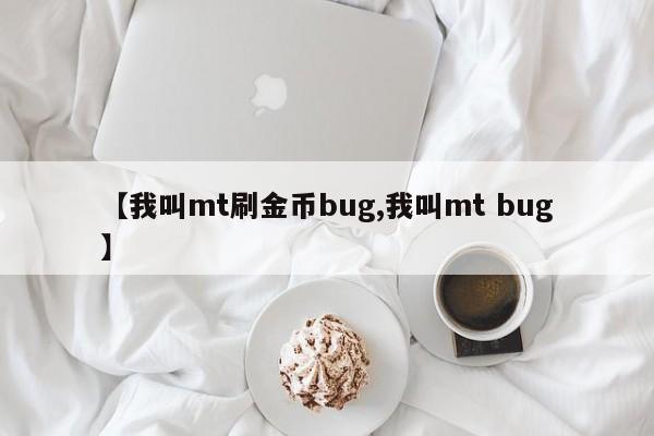 【我叫mt刷金币bug,我叫mt bug】