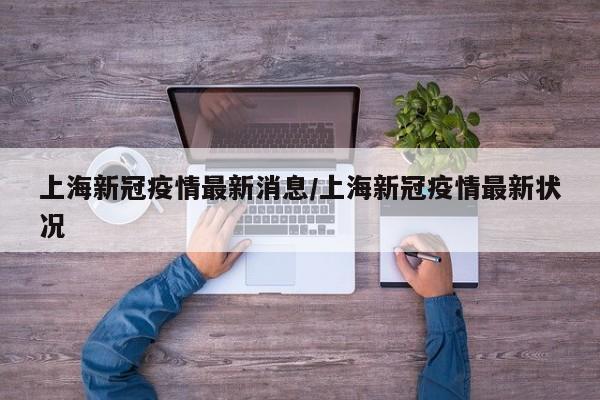 上海新冠疫情最新消息/上海新冠疫情最新状况