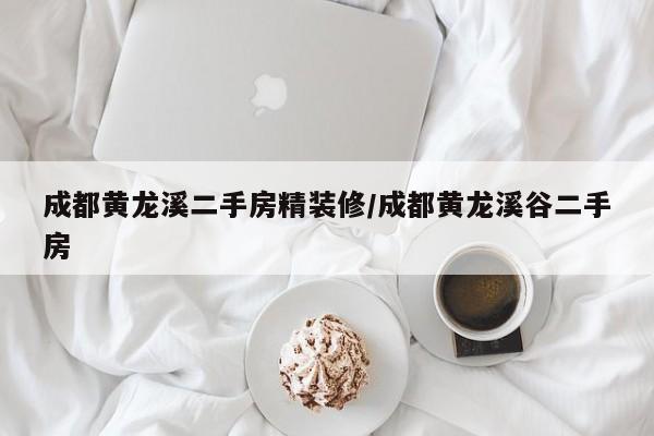 成都黄龙溪二手房精装修/成都黄龙溪谷二手房