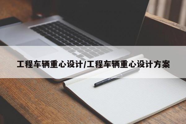 工程车辆重心设计/工程车辆重心设计方案