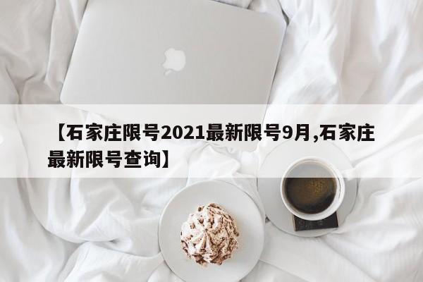 【石家庄限号2021最新限号9月,石家庄最新限号查询】
