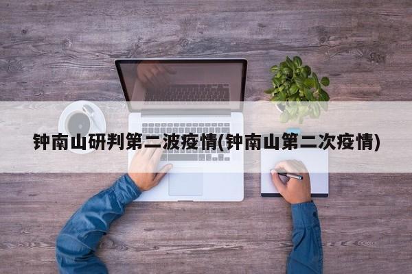 钟南山研判第二波疫情(钟南山第二次疫情)