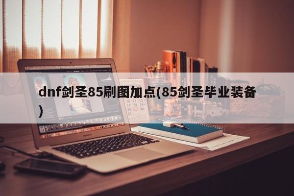 dnf剑圣85刷图加点(85剑圣毕业装备)