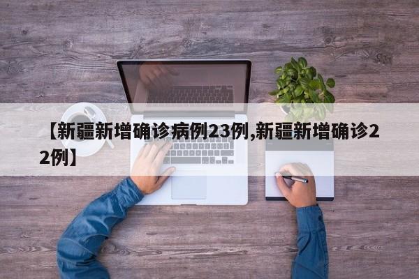 【新疆新增确诊病例23例,新疆新增确诊22例】