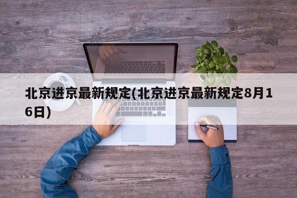 北京进京最新规定(北京进京最新规定8月16日)