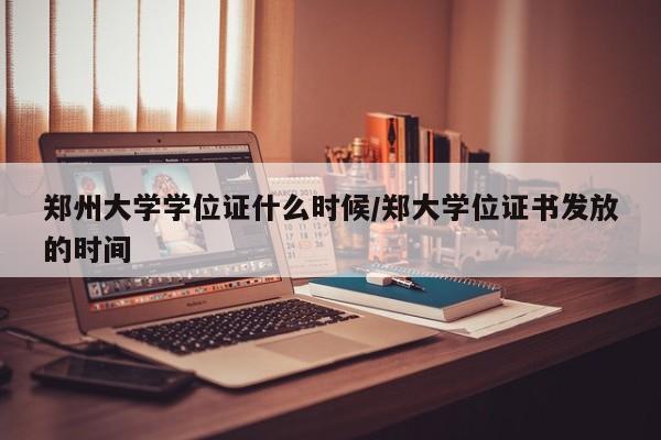 郑州大学学位证什么时候/郑大学位证书发放的时间