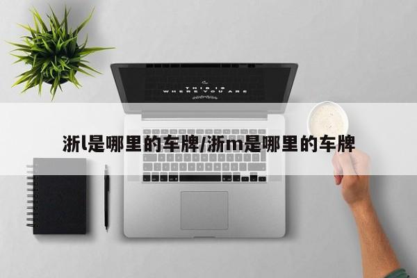 浙l是哪里的车牌/浙m是哪里的车牌