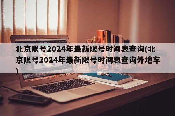 北京限号2024年最新限号时间表查询(北京限号2024年最新限号时间表查询外地车)