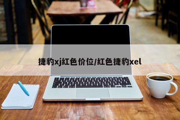 捷豹xj红色价位/红色捷豹xel