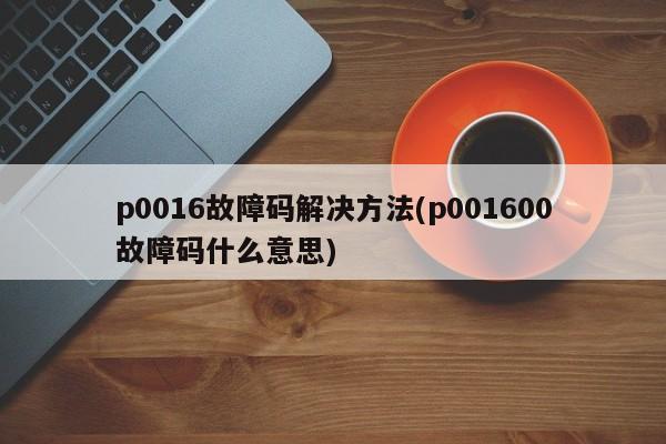 p0016故障码解决方法(p001600故障码什么意思)