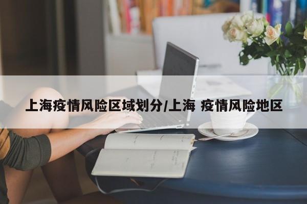 上海疫情风险区域划分/上海 疫情风险地区