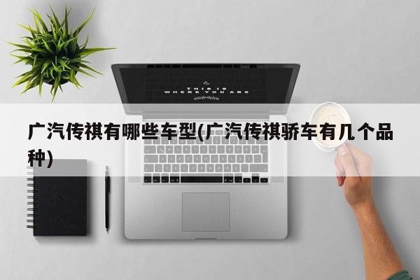 广汽传祺有哪些车型(广汽传祺骄车有几个品种)