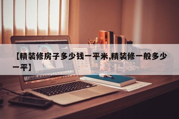 【精装修房子多少钱一平米,精装修一般多少一平】