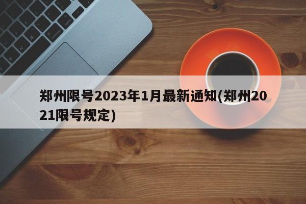郑州限号2023年1月最新通知(郑州2021限号规定)