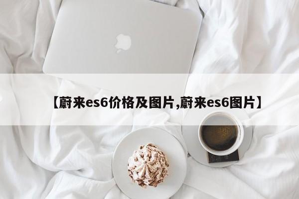 【蔚来es6价格及图片,蔚来es6图片】