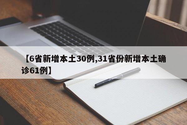 【6省新增本土30例,31省份新增本土确诊61例】