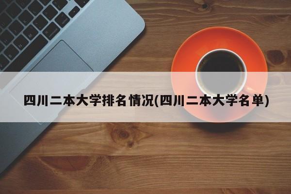 四川二本大学排名情况(四川二本大学名单)