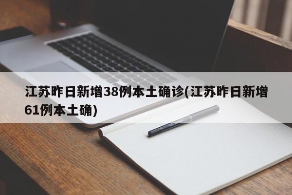 江苏昨日新增38例本土确诊(江苏昨日新增61例本土确)