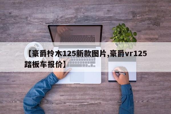 【豪爵柃木125新款图片,豪爵vr125踏板车报价】