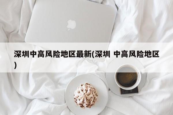 深圳中高风险地区最新(深圳 中高风险地区)