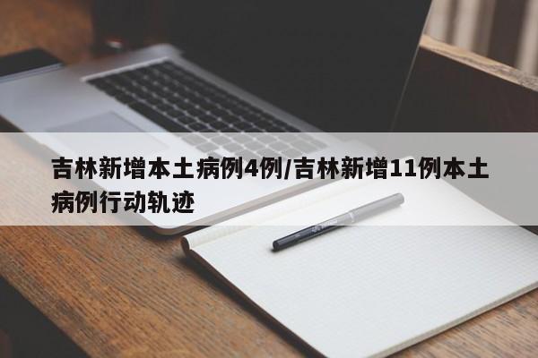 吉林新增本土病例4例/吉林新增11例本土病例行动轨迹