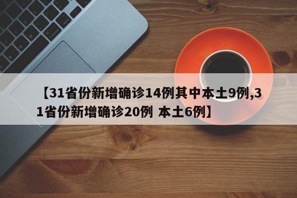 【31省份新增确诊14例其中本土9例,31省份新增确诊20例 本土6例】