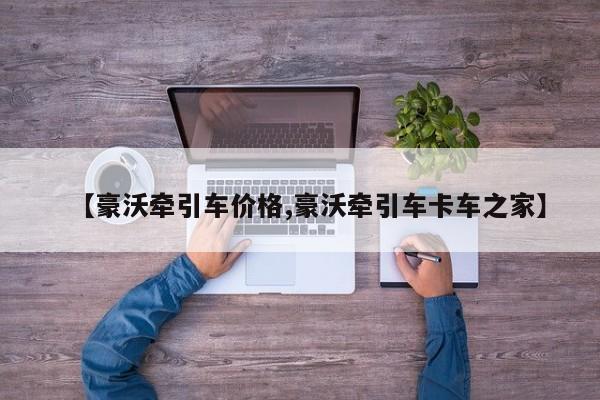 【豪沃牵引车价格,豪沃牵引车卡车之家】