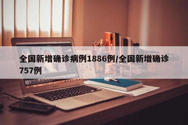 全国新增确诊病例1886例/全国新增确诊757例