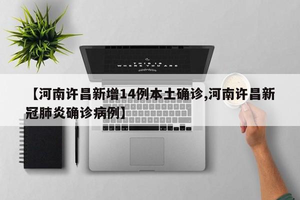 【河南许昌新增14例本土确诊,河南许昌新冠肺炎确诊病例】