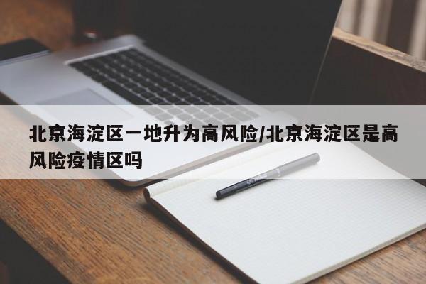 北京海淀区一地升为高风险/北京海淀区是高风险疫情区吗