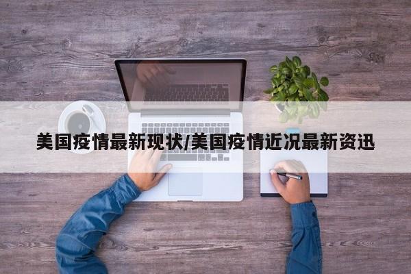 美国疫情最新现状/美国疫情近况最新资迅
