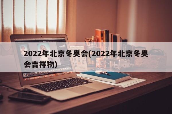 2022年北京冬奥会(2022年北京冬奥会吉祥物)