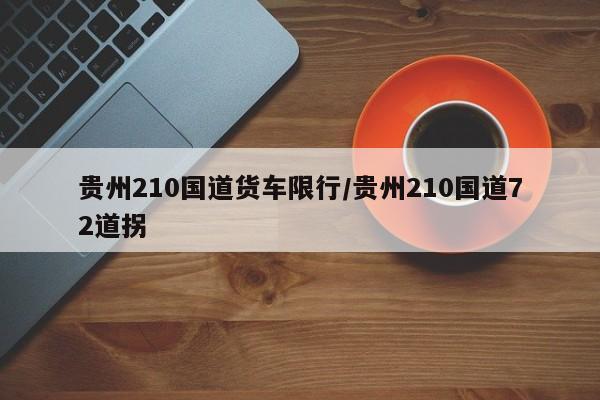 贵州210国道货车限行/贵州210国道72道拐