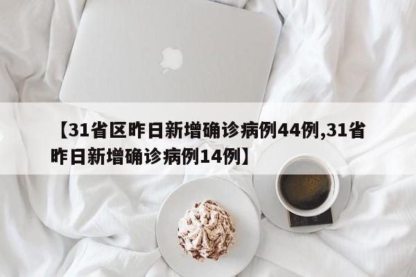 【31省区昨日新增确诊病例44例,31省昨日新增确诊病例14例】