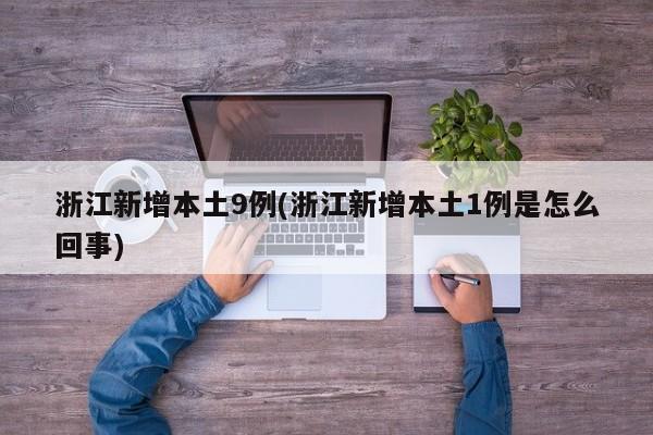 浙江新增本土9例(浙江新增本土1例是怎么回事)