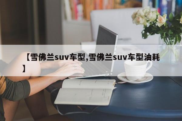 【雪佛兰suv车型,雪佛兰suv车型油耗】