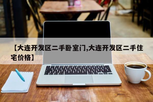 【大连开发区二手卧室门,大连开发区二手住宅价格】