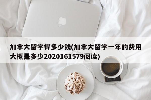 加拿大留学得多少钱(加拿大留学一年的费用大概是多少2020161579阅读)