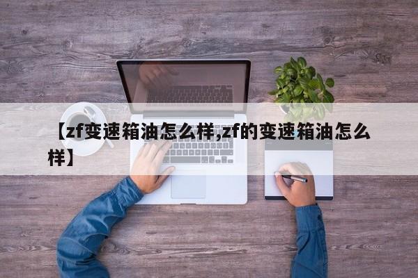 【zf变速箱油怎么样,zf的变速箱油怎么样】