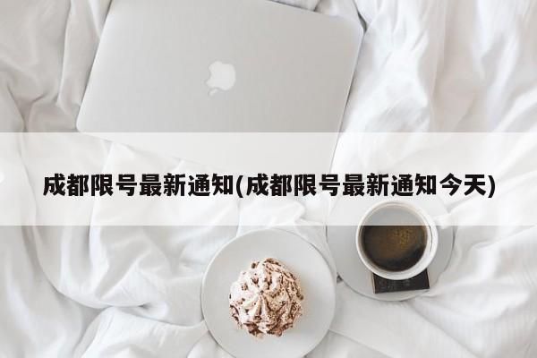 成都限号最新通知(成都限号最新通知今天)