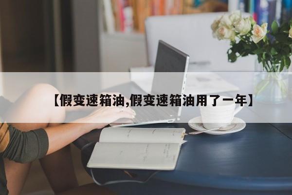 【假变速箱油,假变速箱油用了一年】