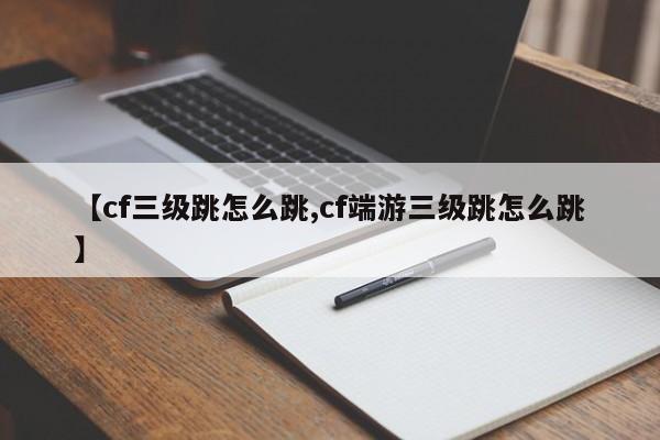 【cf三级跳怎么跳,cf端游三级跳怎么跳】