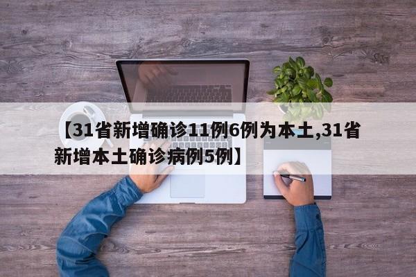 【31省新增确诊11例6例为本土,31省新增本土确诊病例5例】